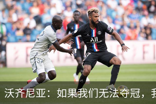 沃齐尼亚：如果我们无法夺冠，我会支持葡萄牙，我一直很欣赏C罗